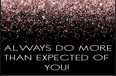 ALWAYS DO MORE THAN EXPECTED OF YOU!